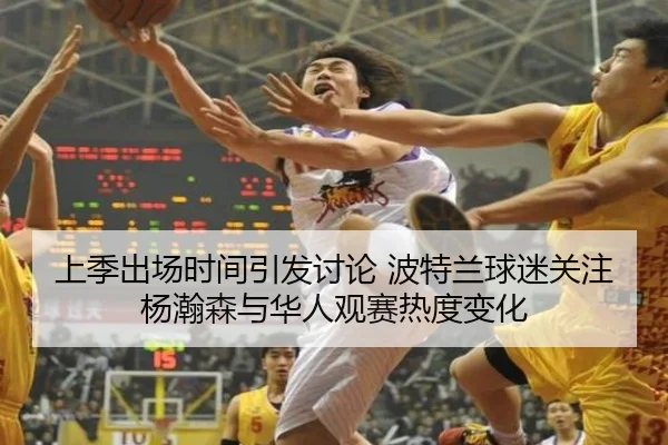 上季出场时间引发讨论 波特兰球迷关注杨瀚森与华人观赛热度变化