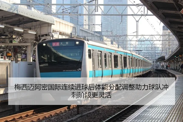 梅西迈阿密国际连续进球后体能分配调整助力球队冲刺阶段更灵活